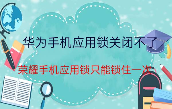 华为手机应用锁关闭不了 荣耀手机应用锁只能锁住一次？